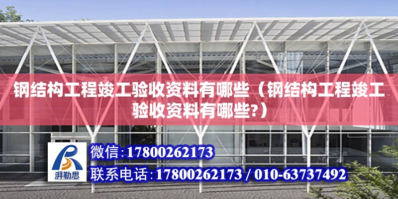 鋼結構工程竣工驗收資料有哪些（鋼結構工程竣工驗收資料有哪些?）