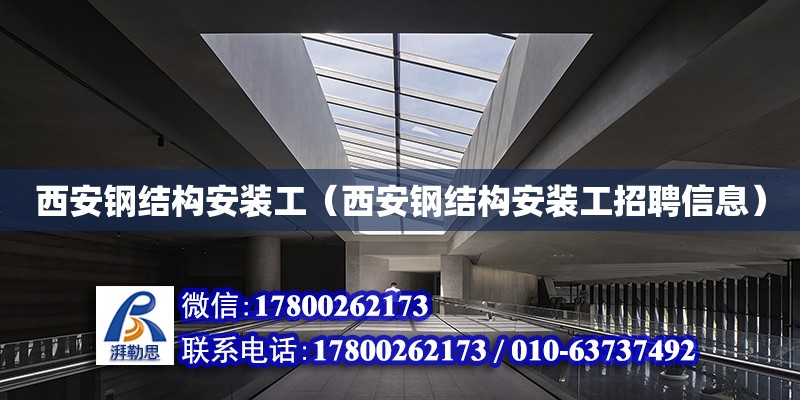 西安鋼結構安裝工（西安鋼結構安裝工招聘信息） 結構工業裝備施工