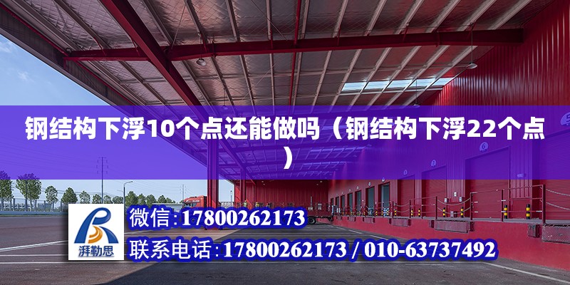 鋼結構下浮10個點還能做嗎（鋼結構下浮22個點）