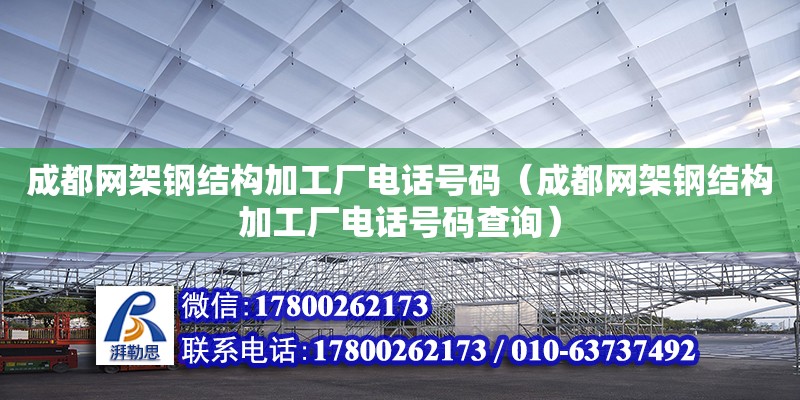 成都網架鋼結構加工廠電話號碼（成都網架鋼結構加工廠電話號碼查詢） 建筑方案施工