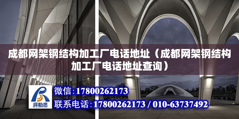 成都網架鋼結構加工廠電話地址（成都網架鋼結構加工廠電話地址查詢）