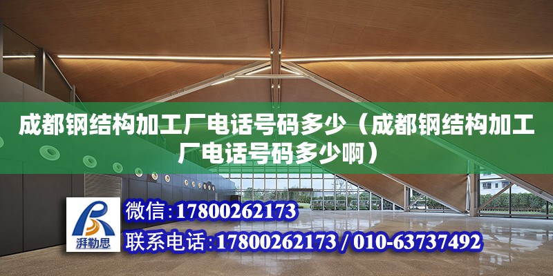 成都鋼結構加工廠電話號碼多少（成都鋼結構加工廠電話號碼多少啊）