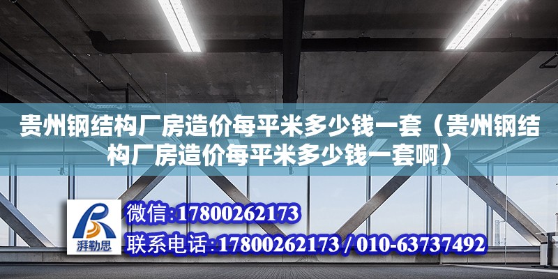 貴州鋼結構廠房造價每平米多少錢一套（貴州鋼結構廠房造價每平米多少錢一套啊）