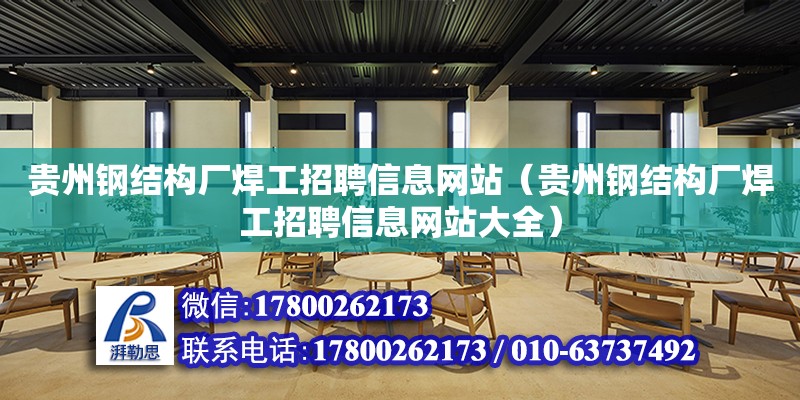 貴州鋼結構廠焊工招聘信息網站（貴州鋼結構廠焊工招聘信息網站大全） 鋼結構鋼結構螺旋樓梯設計