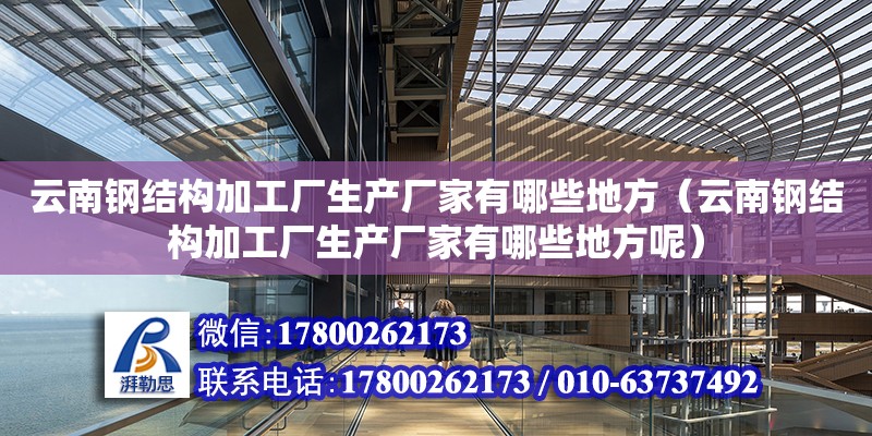 云南鋼結構加工廠生產廠家有哪些地方（云南鋼結構加工廠生產廠家有哪些地方呢） 建筑消防設計