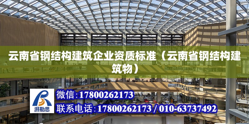 云南省鋼結構建筑企業(yè)資質(zhì)標準（云南省鋼結構建筑物）