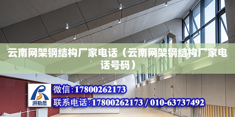 云南網架鋼結構廠家電話（云南網架鋼結構廠家電話號碼）