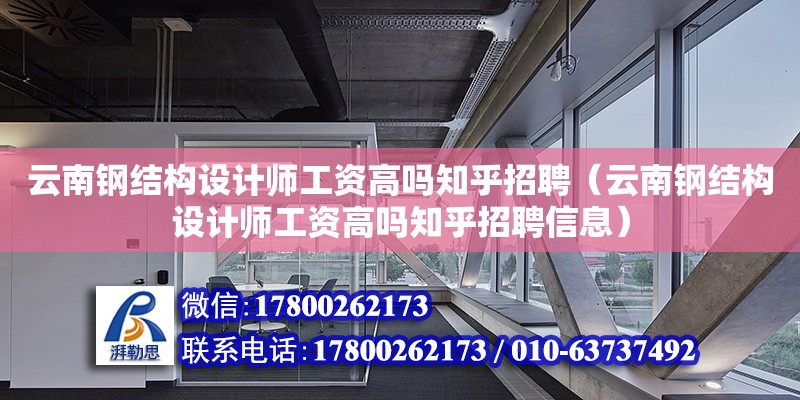 云南鋼結(jié)構(gòu)設(shè)計(jì)師工資高嗎知乎招聘（云南鋼結(jié)構(gòu)設(shè)計(jì)師工資高嗎知乎招聘信息）