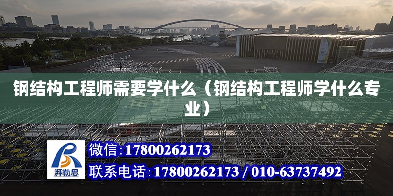 鋼結構工程師需要學什么（鋼結構工程師學什么專業） 北京鋼結構設計