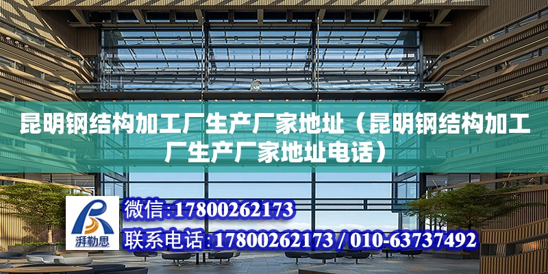 昆明鋼結構加工廠生產廠家地址（昆明鋼結構加工廠生產廠家地址電話） 鋼結構門式鋼架施工