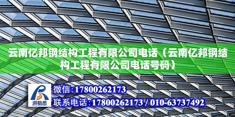 云南億邦鋼結(jié)構(gòu)工程有限公司電話（云南億邦鋼結(jié)構(gòu)工程有限公司電話號碼）