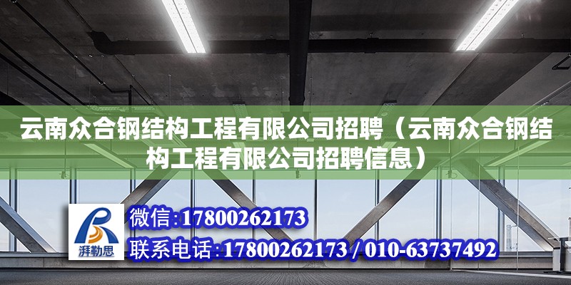 云南眾合鋼結(jié)構(gòu)工程有限公司招聘（云南眾合鋼結(jié)構(gòu)工程有限公司招聘信息）