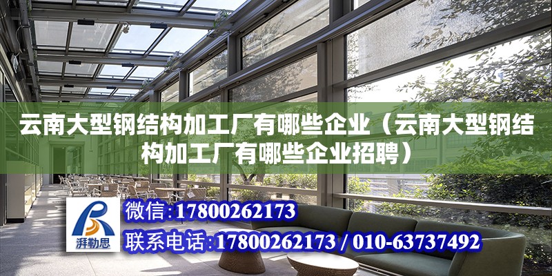 云南大型鋼結(jié)構(gòu)加工廠有哪些企業(yè)（云南大型鋼結(jié)構(gòu)加工廠有哪些企業(yè)招聘）