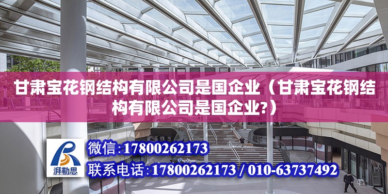 甘肅寶花鋼結(jié)構(gòu)有限公司是國(guó)企業(yè)（甘肅寶花鋼結(jié)構(gòu)有限公司是國(guó)企業(yè)?）