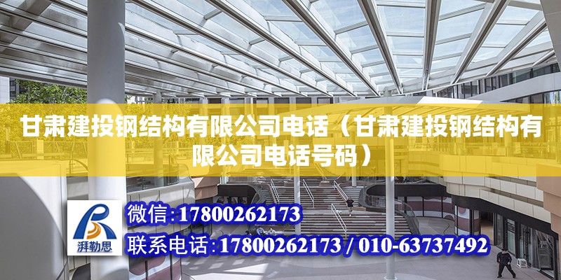 甘肅建投鋼結(jié)構(gòu)有限公司電話(huà)（甘肅建投鋼結(jié)構(gòu)有限公司電話(huà)號(hào)碼）