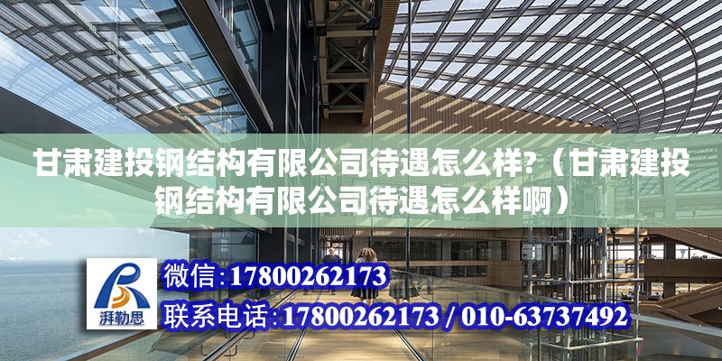 甘肅建投鋼結構有限公司待遇怎么樣?（甘肅建投鋼結構有限公司待遇怎么樣啊）