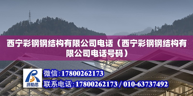 西寧彩鋼鋼結構有限公司電話（西寧彩鋼鋼結構有限公司電話號碼）