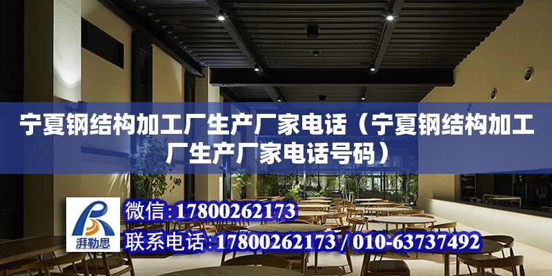 寧夏鋼結構加工廠生產廠家電話（寧夏鋼結構加工廠生產廠家電話號碼）