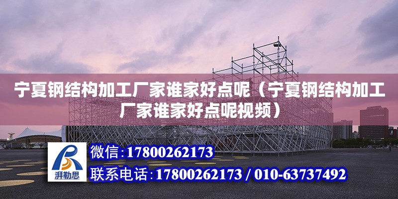 寧夏鋼結(jié)構(gòu)加工廠家誰家好點呢（寧夏鋼結(jié)構(gòu)加工廠家誰家好點呢視頻）