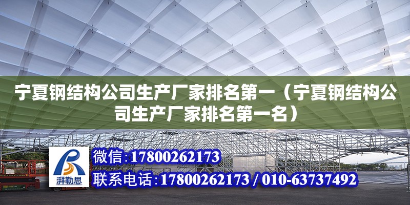 寧夏鋼結構公司生產廠家排名第一（寧夏鋼結構公司生產廠家排名第一名）