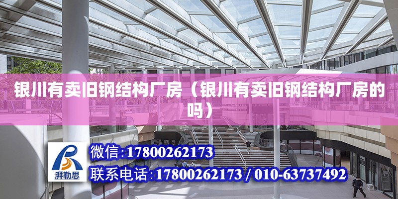 銀川有賣舊鋼結構廠房（銀川有賣舊鋼結構廠房的嗎）