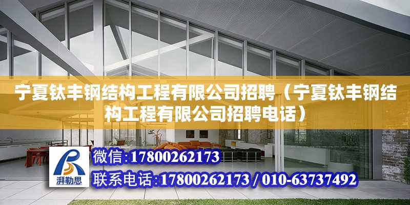 寧夏鈦豐鋼結(jié)構(gòu)工程有限公司招聘（寧夏鈦豐鋼結(jié)構(gòu)工程有限公司招聘電話）