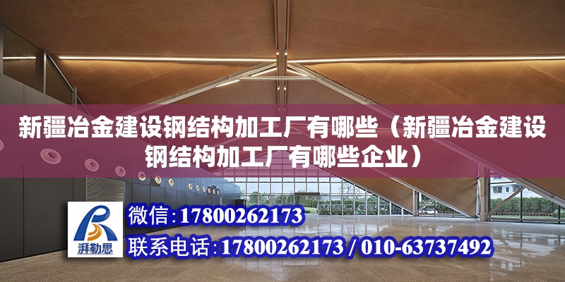 新疆冶金建設鋼結構加工廠有哪些（新疆冶金建設鋼結構加工廠有哪些企業） 建筑施工圖設計