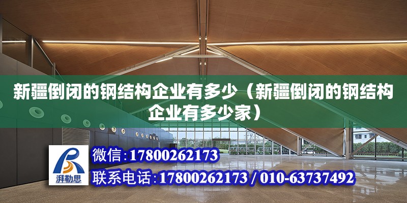 新疆倒閉的鋼結構企業有多少（新疆倒閉的鋼結構企業有多少家） 鋼結構跳臺設計