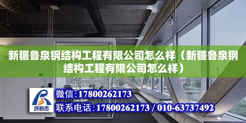 新疆魯泉鋼結(jié)構(gòu)工程有限公司怎么樣（新疆魯泉鋼結(jié)構(gòu)工程有限公司怎么樣）