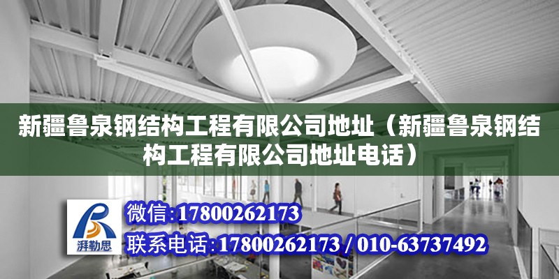 新疆魯泉鋼結構工程有限公司地址（新疆魯泉鋼結構工程有限公司地址電話）