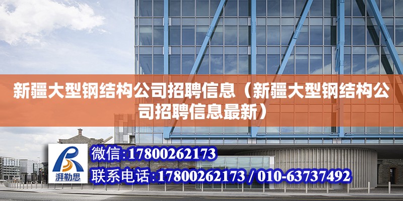 新疆大型鋼結構公司招聘信息（新疆大型鋼結構公司招聘信息最新）