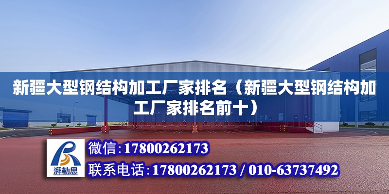 新疆大型鋼結構加工廠家排名（新疆大型鋼結構加工廠家排名前十）