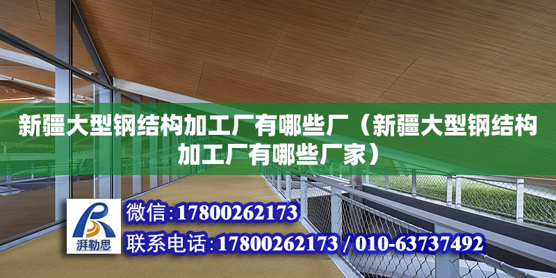 新疆大型鋼結(jié)構(gòu)加工廠有哪些廠（新疆大型鋼結(jié)構(gòu)加工廠有哪些廠家）