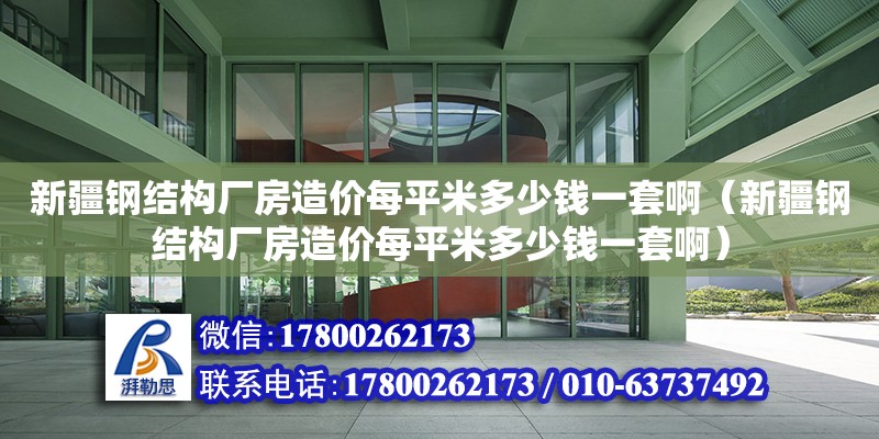 新疆鋼結構廠房造價每平米多少錢一套啊（新疆鋼結構廠房造價每平米多少錢一套啊）