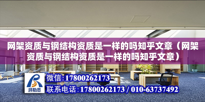 網架資質與鋼結構資質是一樣的嗎知乎文章（網架資質與鋼結構資質是一樣的嗎知乎文章）