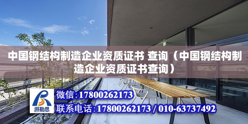 中國鋼結構制造企業資質證書 查詢（中國鋼結構制造企業資質證書查詢）