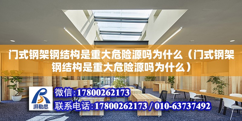 門式鋼架鋼結構是重大危險源嗎為什么（門式鋼架鋼結構是重大危險源嗎為什么）