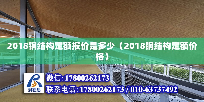 2018鋼結(jié)構(gòu)定額報價是多少（2018鋼結(jié)構(gòu)定額價格） 結(jié)構(gòu)工業(yè)裝備施工