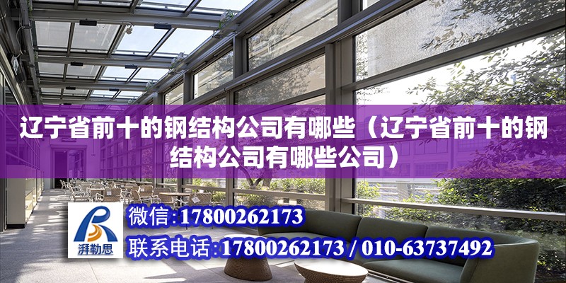 遼寧省前十的鋼結構公司有哪些（遼寧省前十的鋼結構公司有哪些公司）