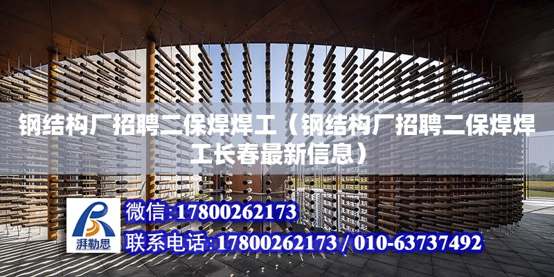 鋼結構廠招聘二保焊焊工（鋼結構廠招聘二保焊焊工長春最新信息）