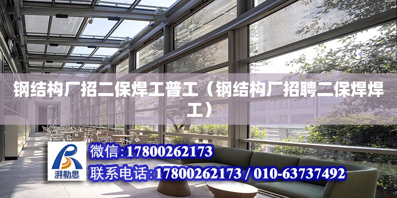 鋼結構廠招二保焊工普工（鋼結構廠招聘二保焊焊工） 結構工業鋼結構施工