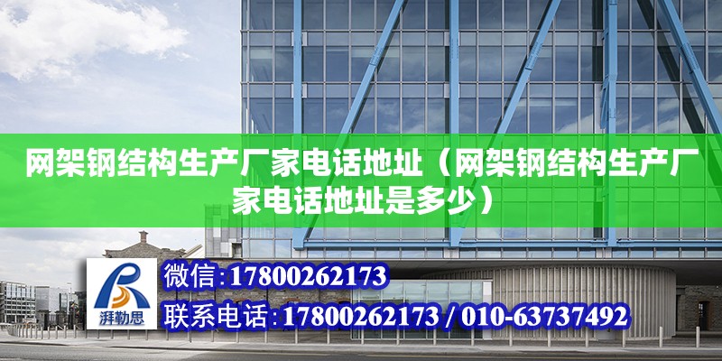 網架鋼結構生產廠家電話地址（網架鋼結構生產廠家電話地址是多少）