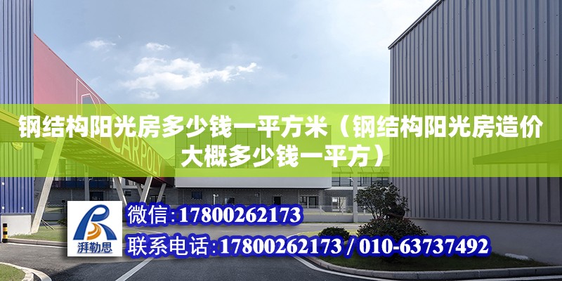 鋼結構陽光房多少錢一平方米（鋼結構陽光房造價大概多少錢一平方） 結構工業鋼結構施工