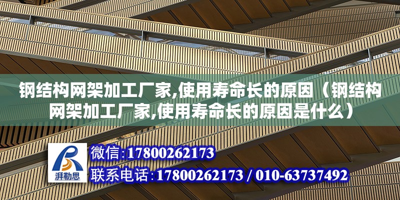 鋼結構網架加工廠家,使用壽命長的原因（鋼結構網架加工廠家,使用壽命長的原因是什么）