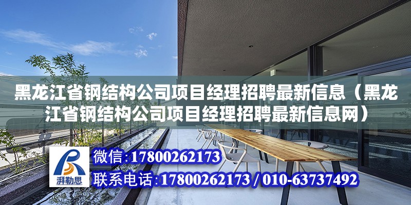 黑龍江省鋼結構公司項目經理招聘最新信息（黑龍江省鋼結構公司項目經理招聘最新信息網）