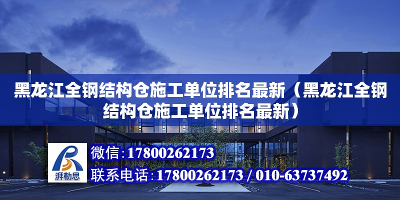 黑龍江全鋼結構倉施工單位排名最新（黑龍江全鋼結構倉施工單位排名最新）