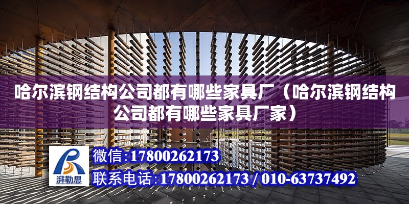 哈爾濱鋼結構公司都有哪些家具廠（哈爾濱鋼結構公司都有哪些家具廠家）