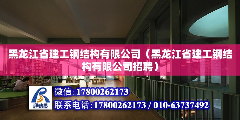 黑龍江省建工鋼結構有限公司（黑龍江省建工鋼結構有限公司招聘）