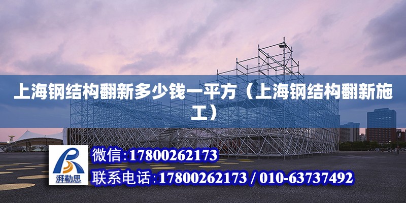 上海鋼結(jié)構(gòu)翻新多少錢一平方（上海鋼結(jié)構(gòu)翻新施工）