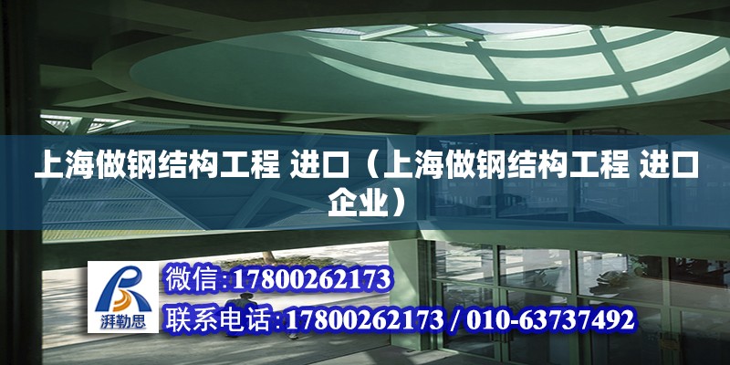 上海做鋼結構工程 進口（上海做鋼結構工程 進口企業）